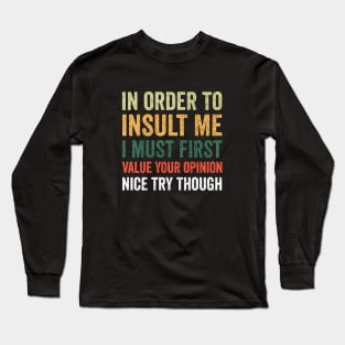 In order to insult me I must first value your opinion nice try though Long Sleeve T-Shirt